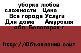 уборка любой сложности › Цена ­ 250 - Все города Услуги » Для дома   . Амурская обл.,Белогорск г.